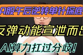 A股午后逆转单针探底，反弹动能宣泄而出，AI算力扛过分歧！视频封面