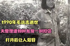 1990年毛远志逝世，丈夫整理遗物时发现一封旧信，打开后让人泪目视频封面