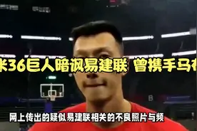 事件仍在发酵！2米36巨人暗讽易建联 曾携手马布里掀翻广东王视频封面