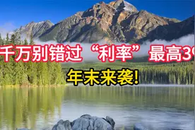 千万别错过，部分银行“利率” 最高3% 年末来袭!视频封面