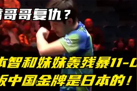 替哥哥复仇？张本智和妹妹轰残暴11-0，叫板中国：金牌是日本的！视频封面