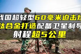 我国超轻型60毫米迫击炮，钛合金打造配备卫星制导，射程超5公里视频封面