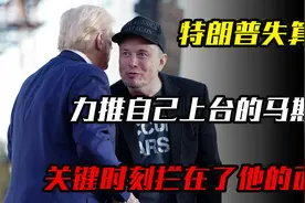 特朗普失算了，力推自己上台的马斯克，关键时刻拦在了他的面前视频封面
