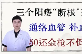 三个阳痿“断根”药，通络血管，行血补血，50还能金枪不倒！视频封面
