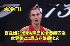 大冷门！穆霍娃2-1淘汰萨巴伦卡晋级四强 世界第2出局利好郑钦文视频封面
