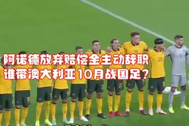 阿诺德放弃赔偿金主动辞职，谁带澳大利亚10月战国足？视频封面