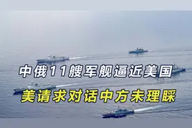 轮到中方自由航行，中俄11艘军舰逼近美国，美请求对话中方未搭理视频封面