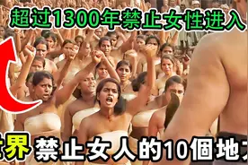 世界禁止女人进入的10个地方！超过1300年没有女性进入！视频封面