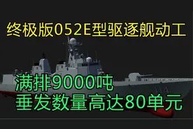 台媒：终极版052E型驱逐舰动工，满排9000吨，垂发数量高达80单元视频封面