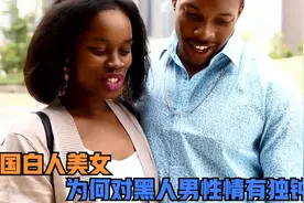 美国白人美女，为何对黑人男性情有独钟？揭秘背后的多重因素视频封面