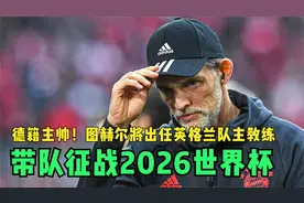 德籍主帅！图赫尔将出任英格兰队主教练，带队征战2026世界杯视频封面