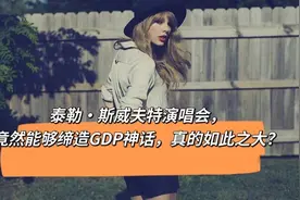 泰勒·斯威夫特演唱会，竟然能够缔造GDP神话，真的如此之大？视频封面