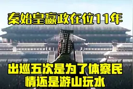 秦始皇嬴政在位11年，出巡五次，是为了体察民情还是游山玩水？视频封面