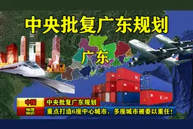 中央批复广东规划：重点打造6座中心城市，多座城市被委以重任！视频封面