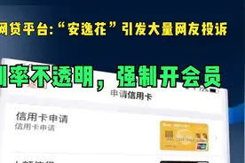 网贷平台:“安逸花”引发大量网友投诉 利率不透明，强制开会员