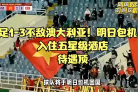 国足1-3不敌澳大利亚！明日包机回国，入住五星级酒店，待遇顶视频封面