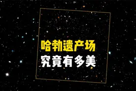 哈勃遗产场告诉你宇宙究竟有多浩瀚，银河系根本不值一提视频封面