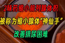 2味药缩小前列腺体积，被称为缩小腺体“神仙手”，改善排尿困难视频封面