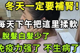 冬天一定要补肾！每天下午把这里揉软，脱发白发少了，免疫力强了