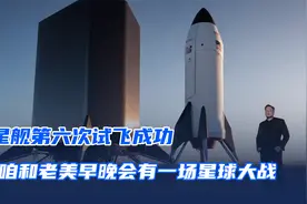 星舰第六次试飞成功，或许咱和老美早晚会有一场星球大战！视频封面