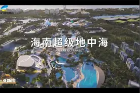 海南超级地中海项目在三亚启动  将打造全球首个AI主题度假区视频封面