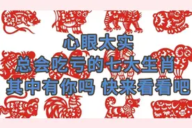 心眼太实总会吃亏的七大生肖，其中有你吗？ 快来看看吧！视频封面