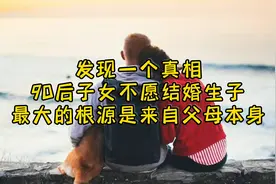 发现一个真相：90后子女不愿结婚生子，最大的根源是来自父母本身