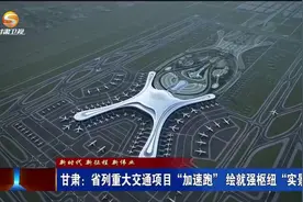 甘肃：省列重大交通项目“加速跑” 绘就强枢纽“实景图”视频封面