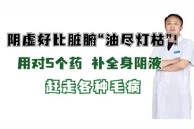 阴虚好比脏腑“油尽灯枯”！用对5个药 补全身阴液 赶走各种毛病视频封面