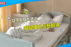 女子全身严重感染险丧命，竟是因喝水太少？医生：这类人群需警惕视频封面