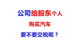 公司给股东个人买的汽车要不要交税呢？视频封面