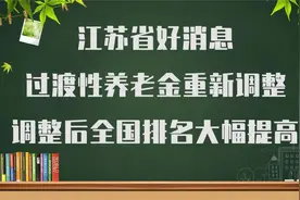 好消息！江苏省过渡性养老金调整了！调整后全国排名大幅提升视频封面