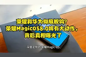 荣耀和华为彻底脱钩？荣耀MagicOS8.0将有大动作，背后真相曝光了