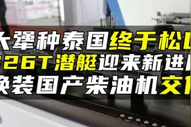 大犟种泰国终于松口，S26T型潜艇迎来新进展，换装国产柴油机交付视频封面