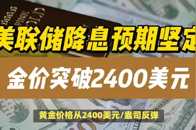 美联储降息预期坚定，金价突破2400美元视频封面