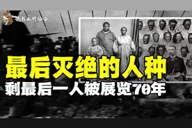 她临死前哀求:别解剖和展览我!但未能如愿|最后灭绝的人种视频封面