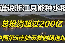 谁说浙江只能种水稻，总投资超过200亿，中国第5座航天发射场选址视频封面