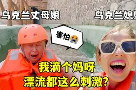乌克兰丈母娘第一次玩漂流，吓得直尖叫：妈耶，我魂儿都要飞了！视频封面