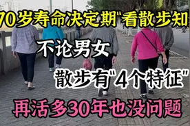 70岁是寿命决定期，不论男女，散步时有“4个表现”，说明身体好