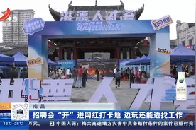 南昌：招聘会“开”进网红打卡地 边玩还能边找工作视频封面