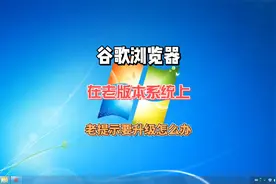 打开谷歌浏览器在老版本系统上总提示需要使用Windows10视频封面