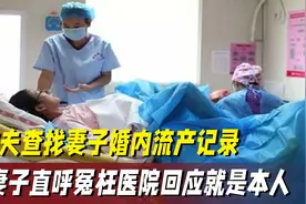 丈夫查到妻子婚内七次流产记录，妻子喊老板作证，医院：就是本人视频封面