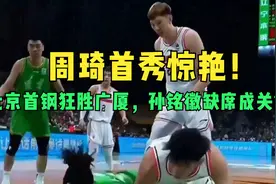 周琦首秀惊艳！北京首钢狂胜广厦，孙铭徽缺席成关键？视频封面