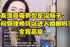 女友漂亮强势但是没脑子，连麦问郭律师可以进入婚姻吗？全程高能视频封面