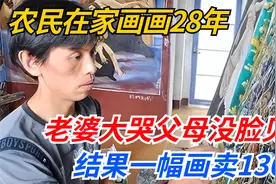 农民在家画画28年，老婆大哭父母没脸见人，结果一幅画卖130万视频封面