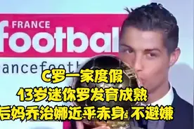 C罗一家度假，13岁迷你罗发育成熟，后妈乔治娜近乎赤身 不避嫌视频封面