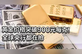 黄金价格突破900元每克！全球央行都在抢，又是特朗普惹得祸？