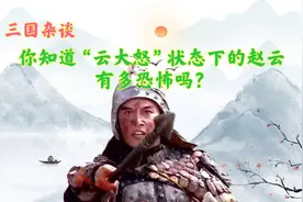 “云大怒”状态下的赵云究竟有多恐怖，一人单刷曹营一众猛将视频封面