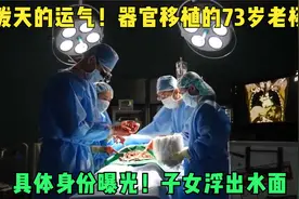 泼天的运气！器官移植的73岁老杨，具体身份曝光！子女浮出水面视频封面