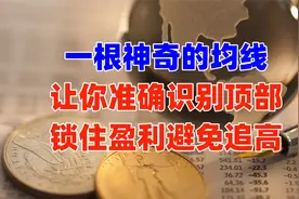 这根神奇的均线，只要掌握它的用法，不仅顺利逃顶还可避免追高！视频封面